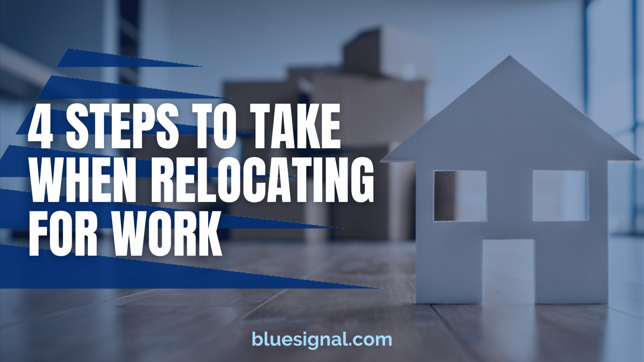 Background photo of moving boxes with a cutout of a house with the title 4 Steps To Take When Relocating For Work overlayed