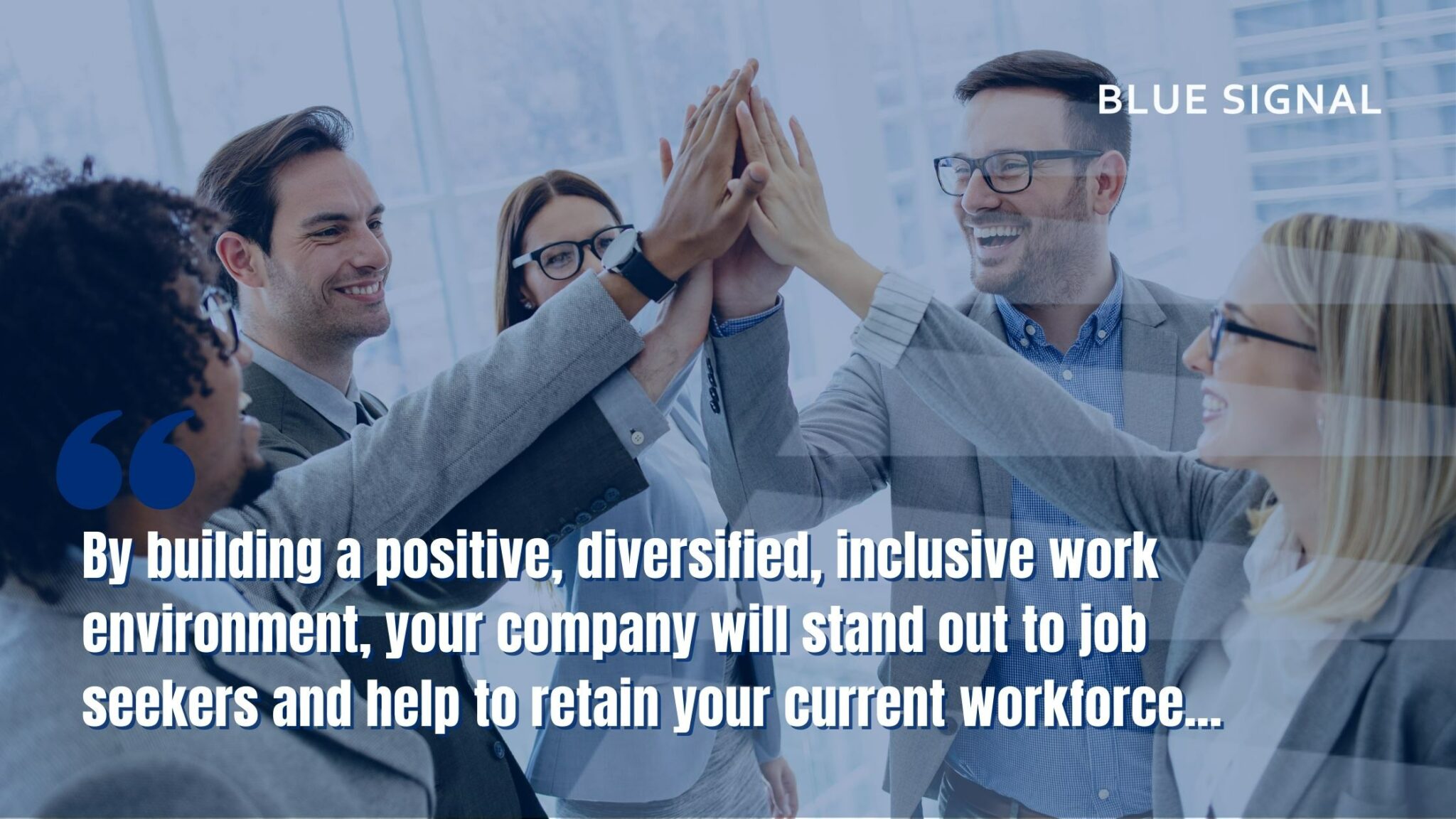 A group of employees high fiving with a quote overlayed on the image reading "By building a positive, diversified, inclusive work environment, your company will stand out to job seekers and help to retain your current workforce."