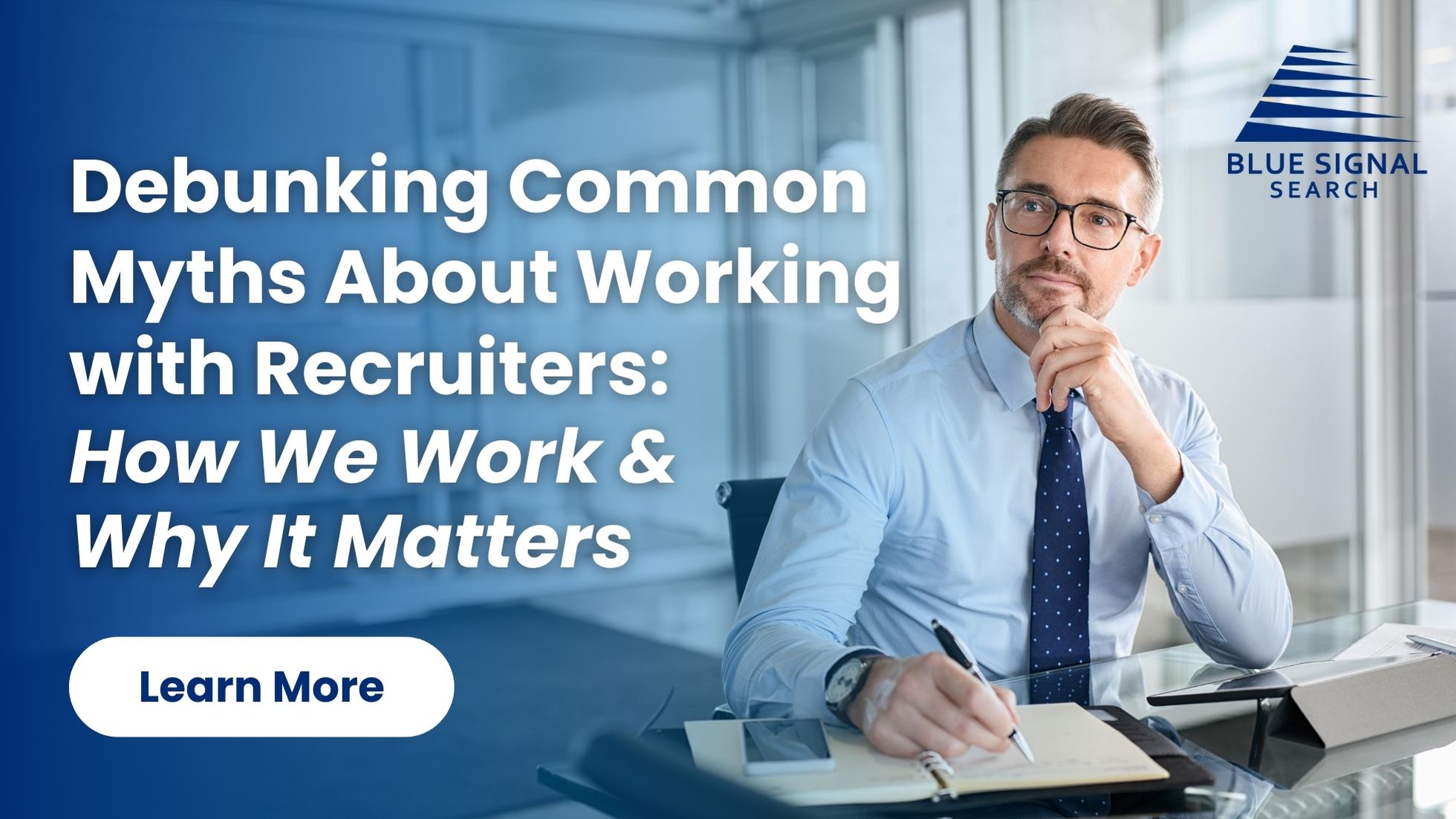 Professional man sitting at a desk, looking thoughtful with a pen in hand, with text overlay reading 'Debunking Common Myths About Working with Recruiters: How We Work & Why It Matters' and Blue Signal Search logo in the corner.