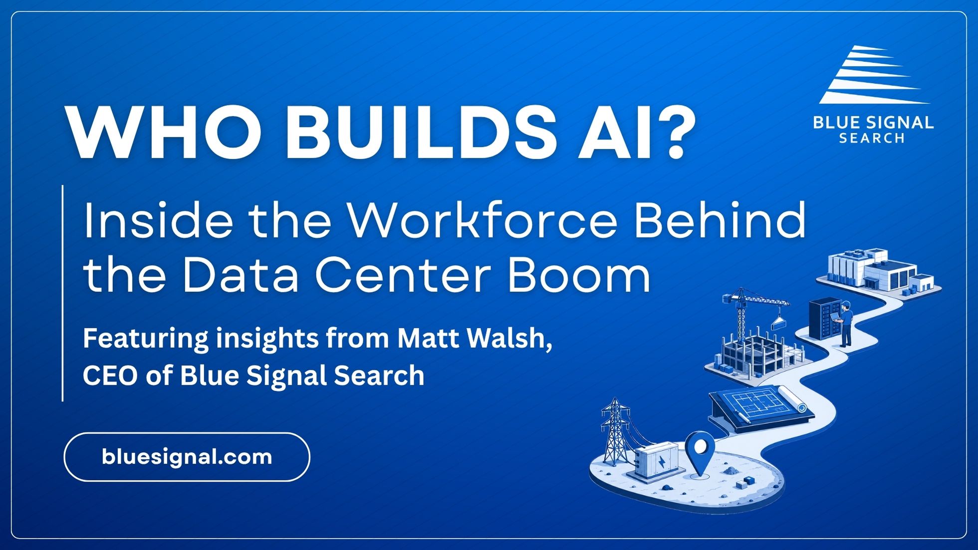 Blog banner for “Who Builds AI?” about the data center workforce behind the AI boom, featuring Matt Walsh, CEO of Blue Signal Search.
